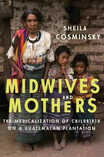Midwives and Mothers – The Medicalization of Childbirth on a Guatemalan Plantat…