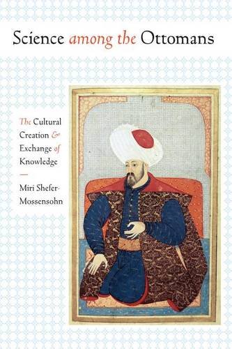 Science among the Ottomans – The Cultural Creation and Exchange of Knowledge