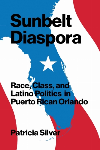 Sunbelt Diaspora – Race, Class, and Latino Politics in Puerto Rican Orlando