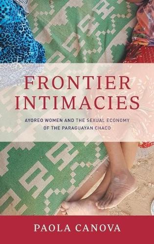 Frontier Intimacies – Ayoreo Women and the Sexual Economy of the Paraguayan Cha…