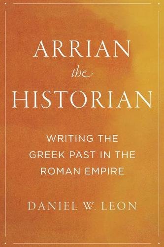 Arrian the Historian – Writing the Greek Past in the Roman Empire Leon Hardback