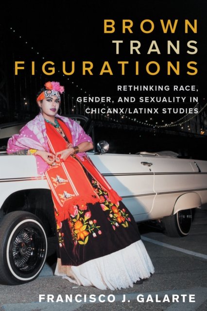 Brown Trans Figurations – Rethinking Race, Gender, and Sexuality in Chicanx/Lat…