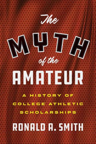 The Myth of the Amateur – A History of College Athletic Scholarships Smith