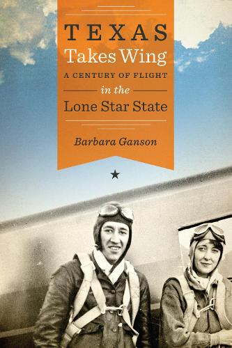 Texas Takes Wing – A Century of Flight in the Lone Star State Ganson Paperback