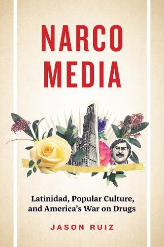 Narcomedia – Latinidad, Popular Culture, and America`s War on Drugs Ruiz