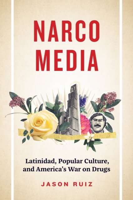 Narcomedia – Latinidad, Popular Culture, and America`s War on Drugs Ruiz