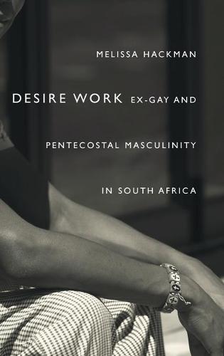 Desire Work – Ex–Gay and Pentecostal Masculinity in South Africa Hackman