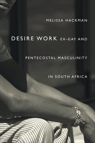Desire Work – Ex–Gay and Pentecostal Masculinity in South Africa Hackman