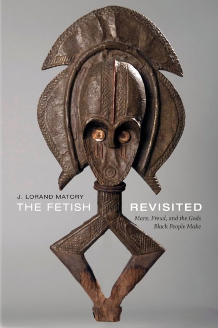 The Fetish Revisited – Marx, Freud, and the Gods Black People Make Matory