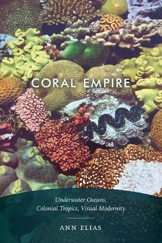 Coral Empire – Underwater Oceans, Colonial Tropics, Visual Modernity Elias