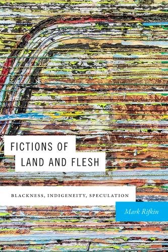 Fictions of Land and Flesh – Blackness, Indigeneity, Speculation Rifkin Hardback