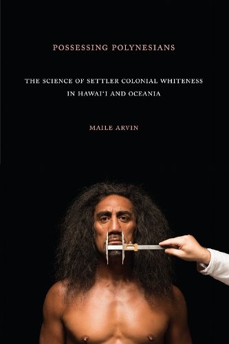 Possessing Polynesians – The Science of Settler Colonial Whiteness in Hawai`i a…
