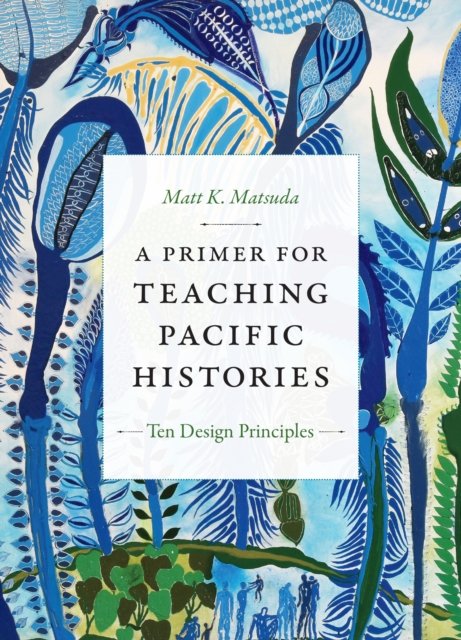 A Primer for Teaching Pacific Histories – Ten Design Principles Matsuda