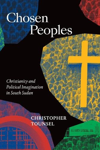 Chosen Peoples – Christianity and Political Imagination in South Sudan Tounsel