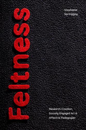Feltness – Research–Creation, Socially Engaged Art, and Affective Pedagogies