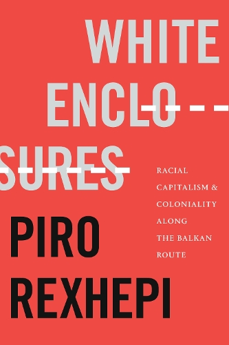 White Enclosures – Racial Capitalism and Coloniality along the Balkan Route