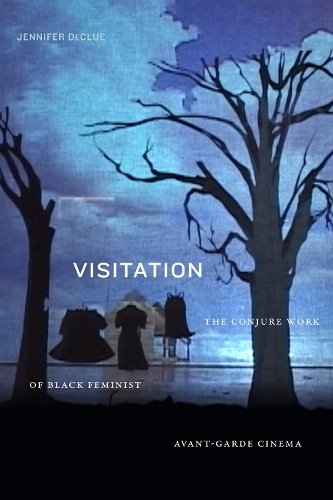 Visitation – The Conjure Work of Black Feminist Avant–Garde Cinema Declue