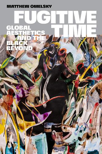 Fugitive Time – Global Aesthetics and the Black Beyond Omelsky Hardback