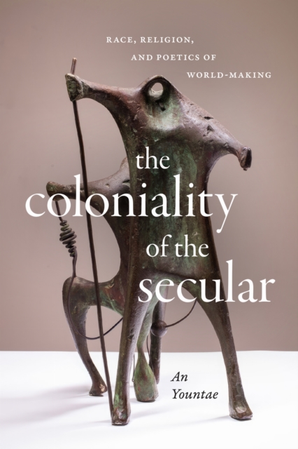 The Coloniality of the Secular – Race, Religion, and Poetics of World–Making An