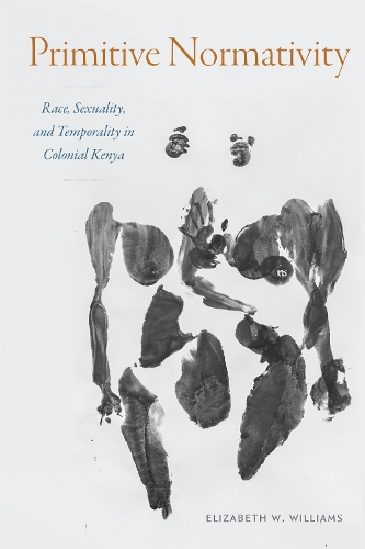 Primitive Normativity – Race, Sexuality, and Temporality in Colonial Kenya