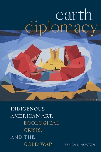 Earth Diplomacy – Indigenous American Art, Ecological Crisis, and the Cold War