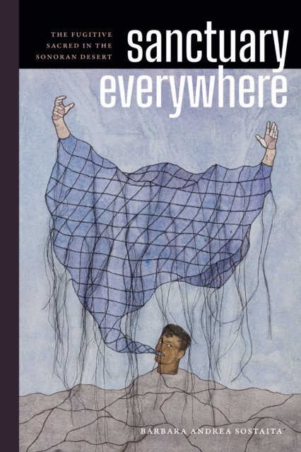Sanctuary Everywhere – The Fugitive Sacred in the Sonoran Desert Sostaita