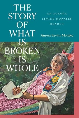 The Story of What Is Broken Is Whole – An Aurora Levins Morales Reader Levins