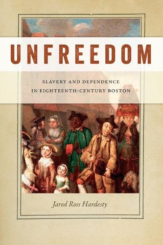 Unfreedom – Slavery and Dependence in Eighteenth–Century Boston Hardesty