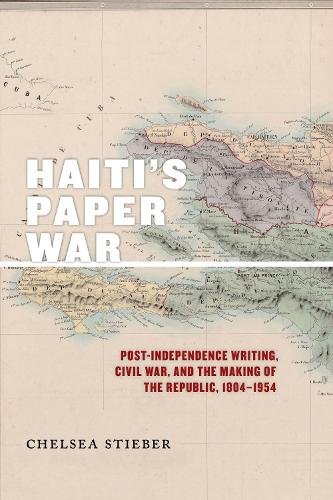 Haiti`s Paper War – Post–Independence Writing, Civil War, and the Making of the…