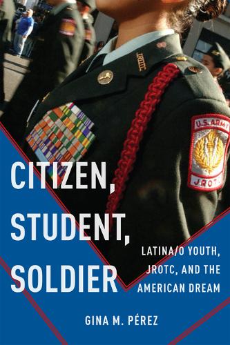 Citizen, Student, Soldier – Latina/o Youth, JROTC, and the American Dream Pérez