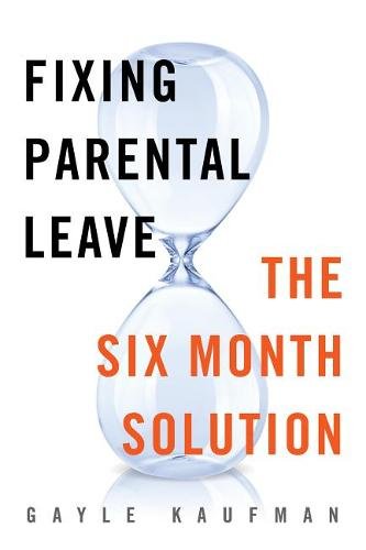 Fixing Parental Leave – The Six Month Solution Kaufman Hardback 9781479810369