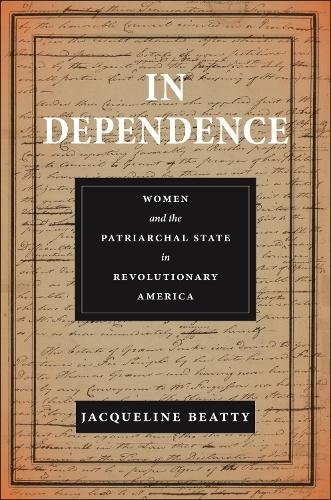 In Dependence – Women and the Patriarchal State in Revolutionary America Beatty