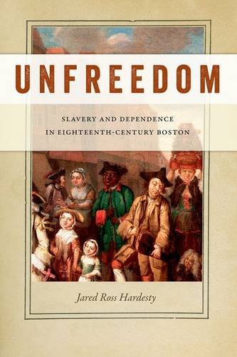 Unfreedom – Slavery and Dependence in Eighteenth–Century Boston Hardesty