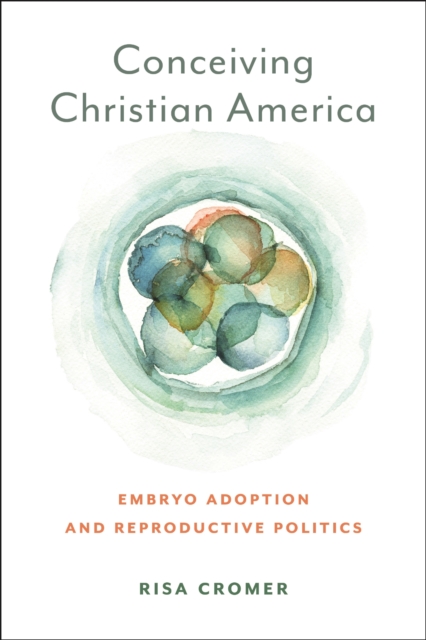 Conceiving Christian America – Embryo Adoption and  Reproductive Politics Cromer