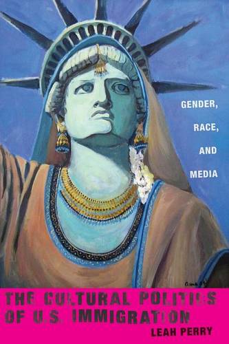 The Cultural Politics of U.S. Immigration – Gender, Race, and Media Perry