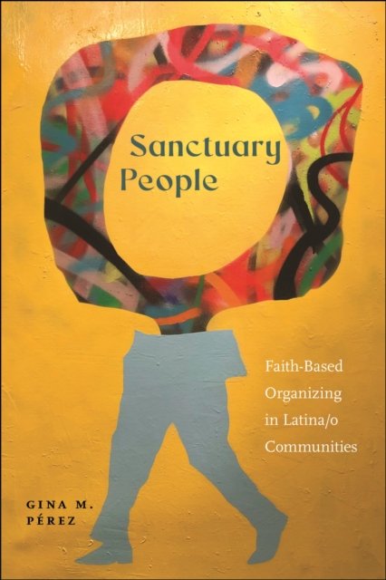 Sanctuary People – Faith–Based Organizing in Latina/o Communities Pérez