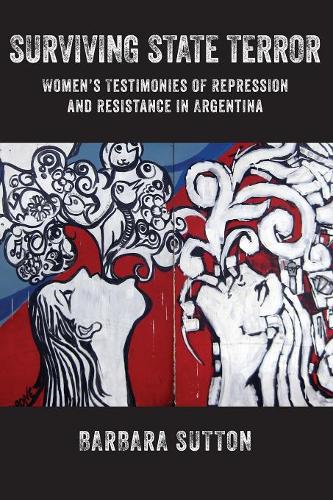 Surviving State Terror – Women′s Testimonies of Repression and Resistance in Ar…