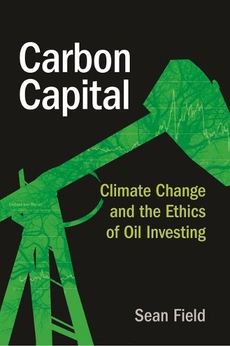 Carbon Capital – Climate Change and the Ethics of Oil Investing Field Hardback