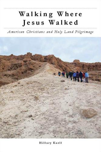 Walking Where Jesus Walked – American Christians and Holy Land Pilgrimage Kaell