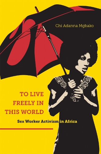 To Live Freely in This World – Sex Worker Activism in Africa Mgbako Paperback