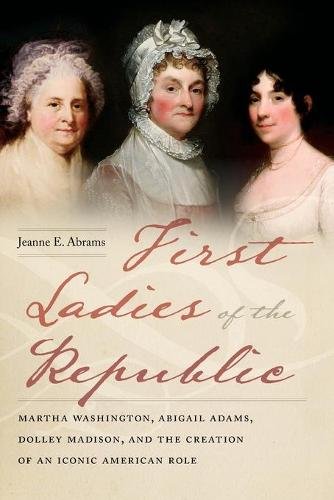 First Ladies of the Republic – Martha Washington, Abigail Adams, Dolley Madison…