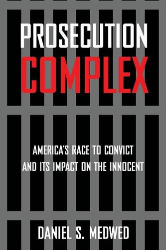 Prosecution Complex – America`s Race to Convict and Its Impact on the Innocent