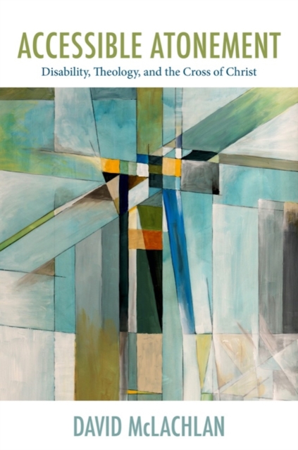 Accessible Atonement – Disability, Theology, and the Cross of Christ Mclachlan