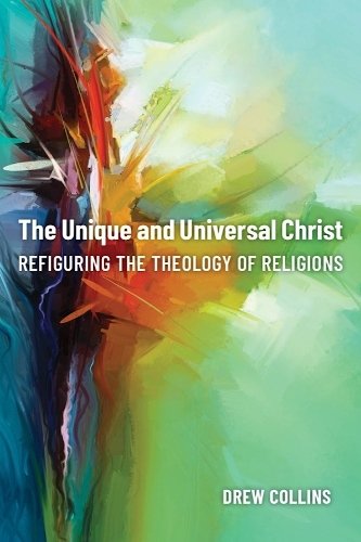 The Unique and Universal Christ – Refiguring the Theology of Religions Collins