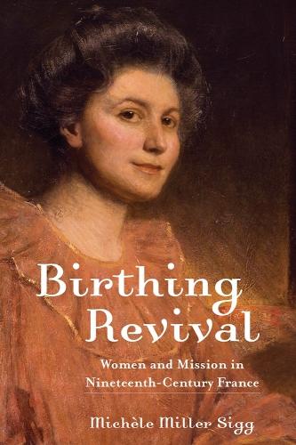 Birthing Revival – Women and Mission in Nineteenth–Century France Sigg Hardback