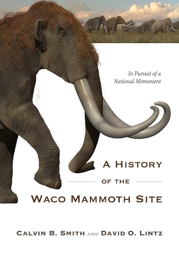 A History of the Waco Mammoth Site – In Pursuit of a National Monument Smith
