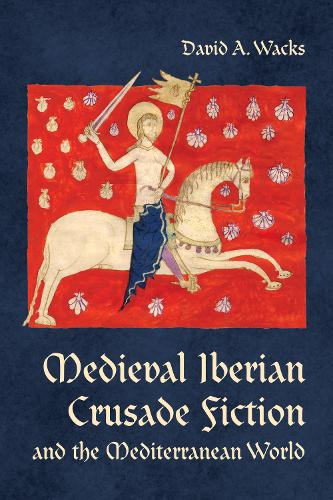 Medieval Iberian Crusade Fiction and the Mediterranean World Wacks Hardback