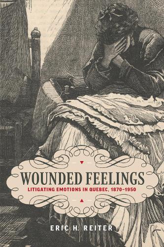 Wounded Feelings – Litigating Emotions in Quebec, 1870–1950 Reiter Hardback