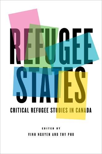 Refugee States – Critical Refugee Studies in Canada Nguyen Phu Hardback