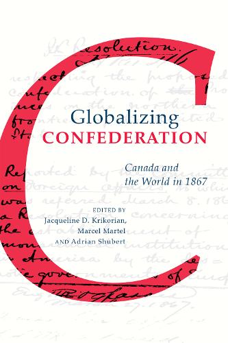 Globalizing Confederation – Canada and the World in 1867 Krikorian Martel